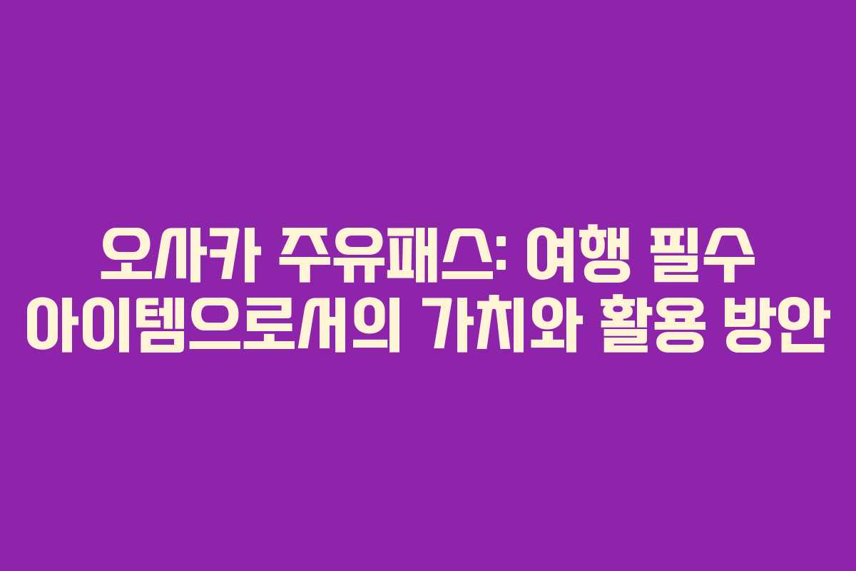 오사카-주유패스-여행-필수-아이템으로서의-가치와-활용-방안