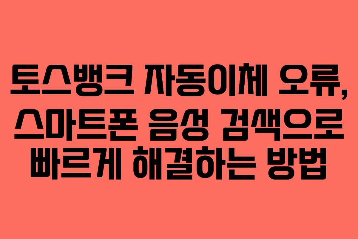 토스뱅크-자동이체-오류,-스마트폰-음성-검색으로-빠르게-해결하는-방법