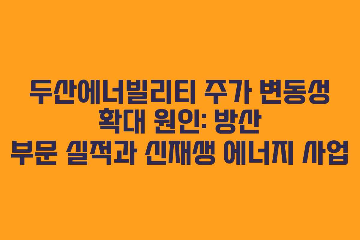 두산에너빌리티-주가-변동성-확대-원인-방산-부문-실적과-신재생-에너지-사업