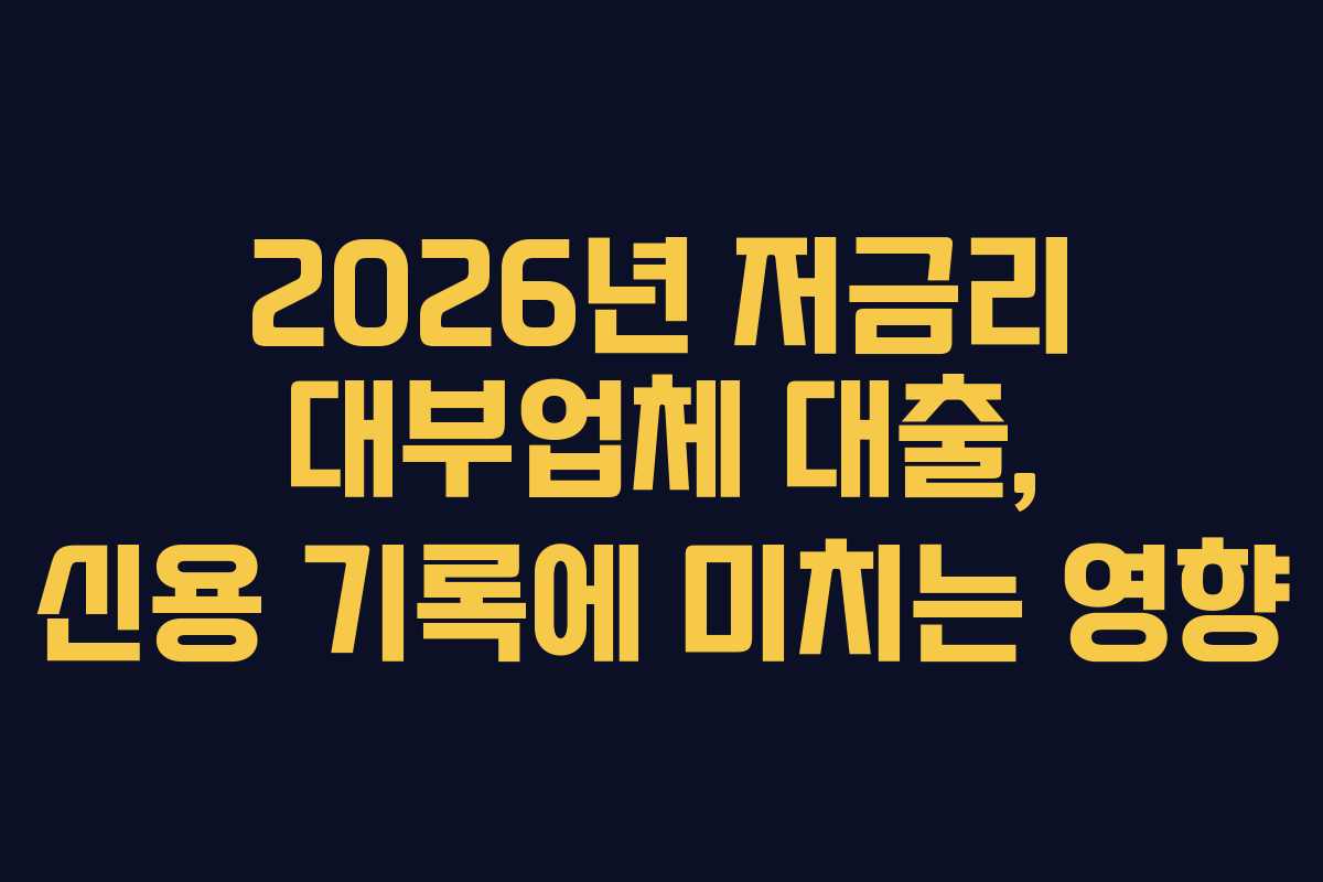 2026년-저금리-대부업체-대출,-신용-기록에-미치는-영향