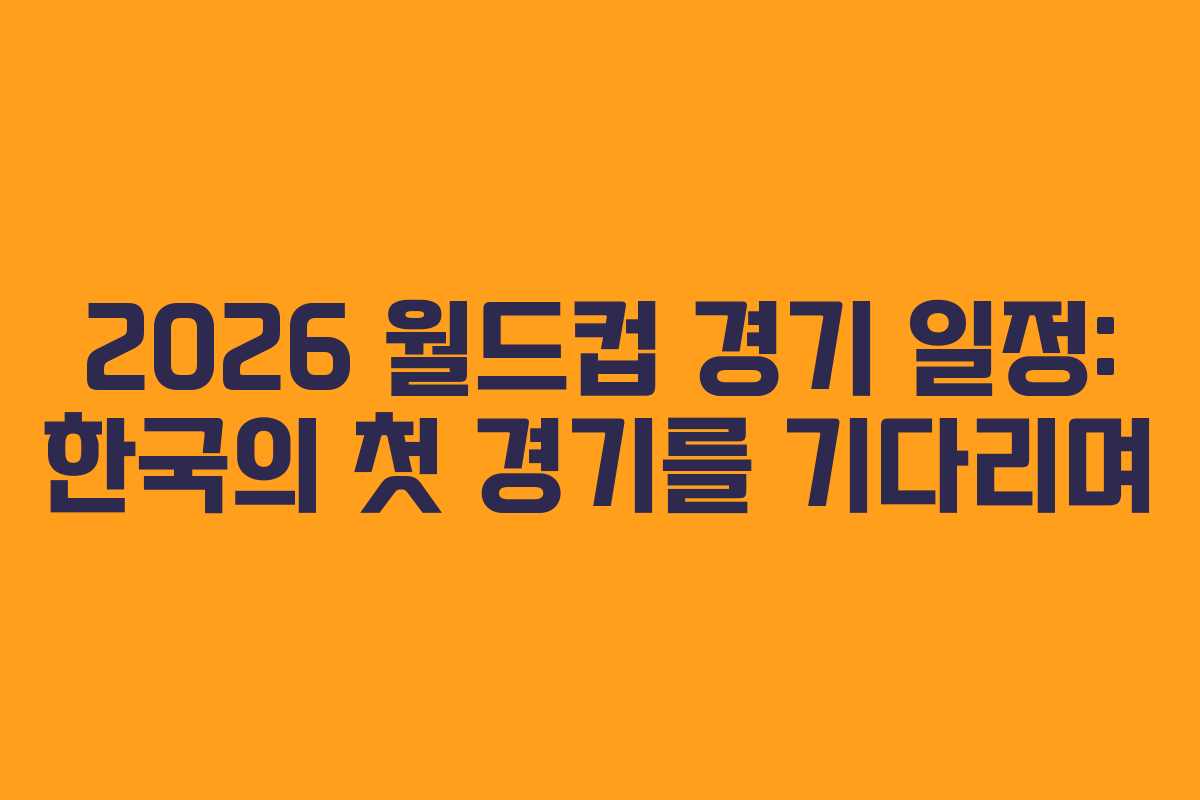2026-월드컵-경기-일정-한국의-첫-경기를-기다리며