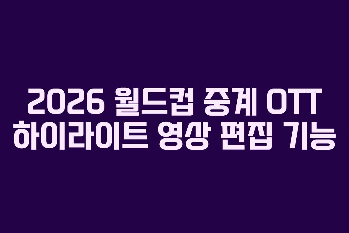 2026-월드컵-중계-OTT-하이라이트-영상-편집-기능