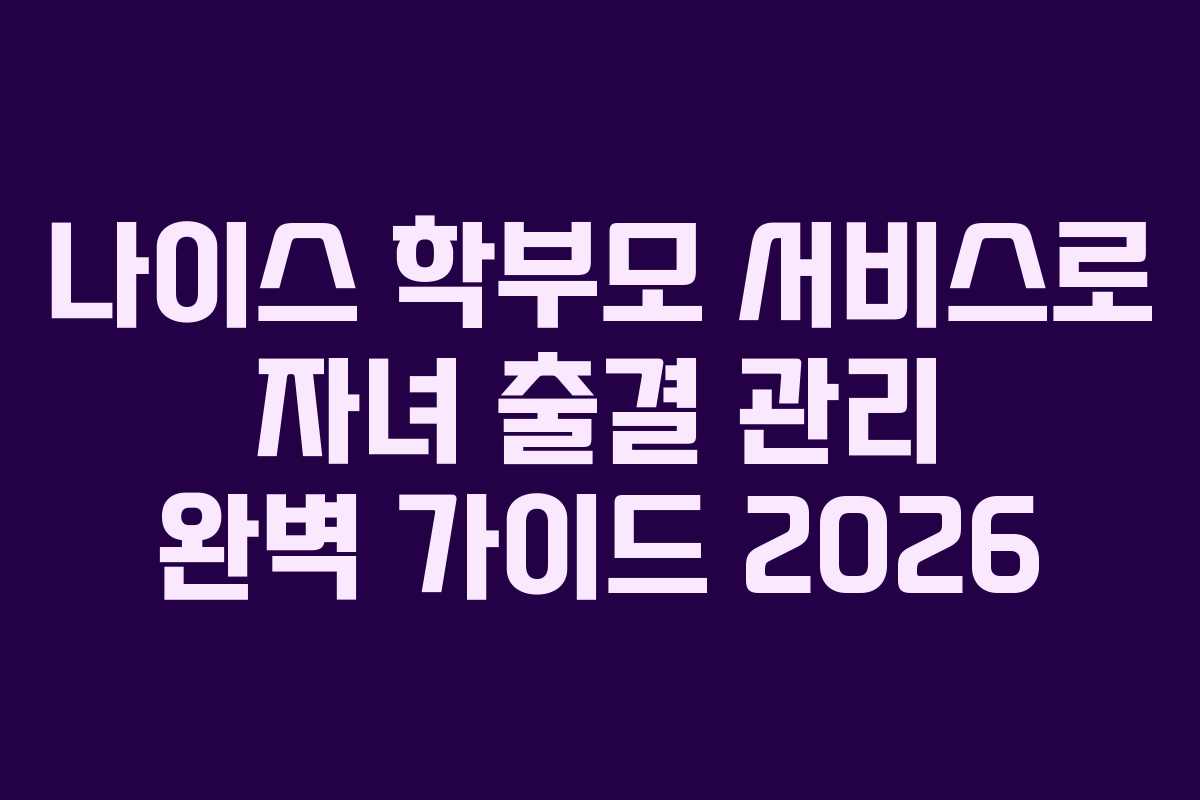 나이스-학부모-서비스로-자녀-출결-관리-완벽-가이드-2026