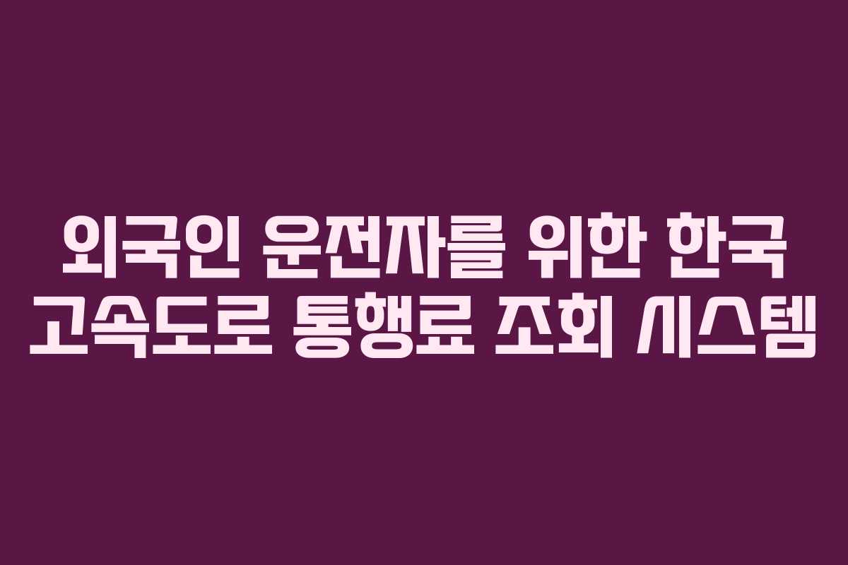 외국인-운전자를-위한-한국-고속도로-통행료-조회-시스템