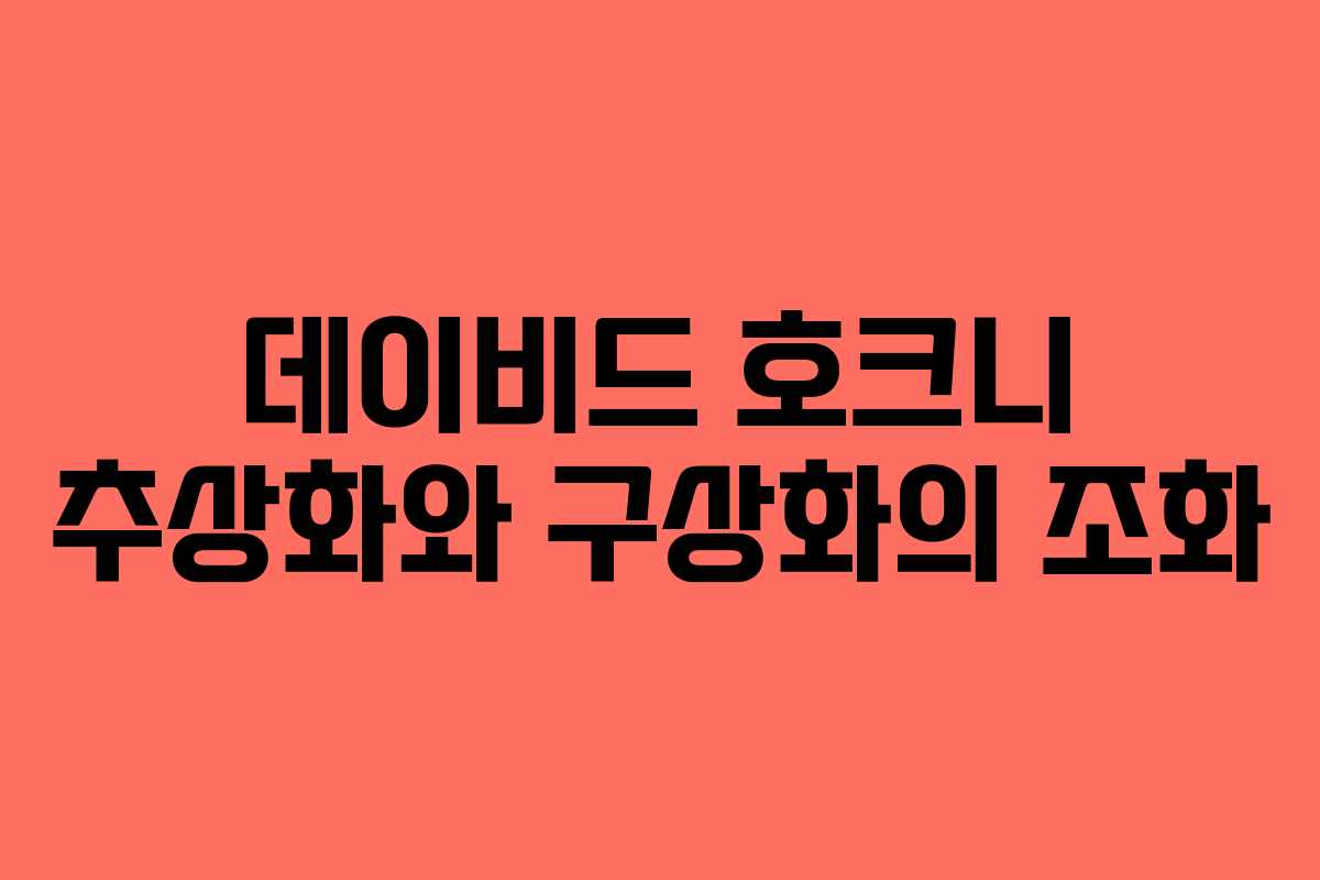 데이비드-호크니-추상화와-구상화의-조화