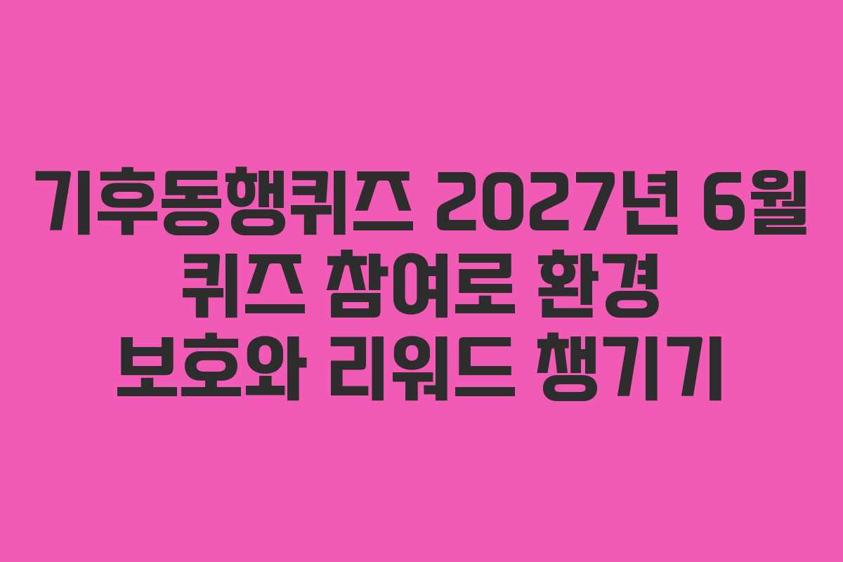 기후동행퀴즈-2027년-6월-퀴즈-참여로-환경-보호와-리워드-챙기기