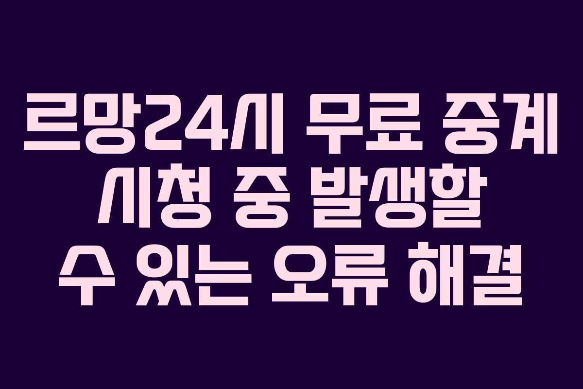 르망24시-무료-중계-시청-중-발생할-수-있는-오류-해결