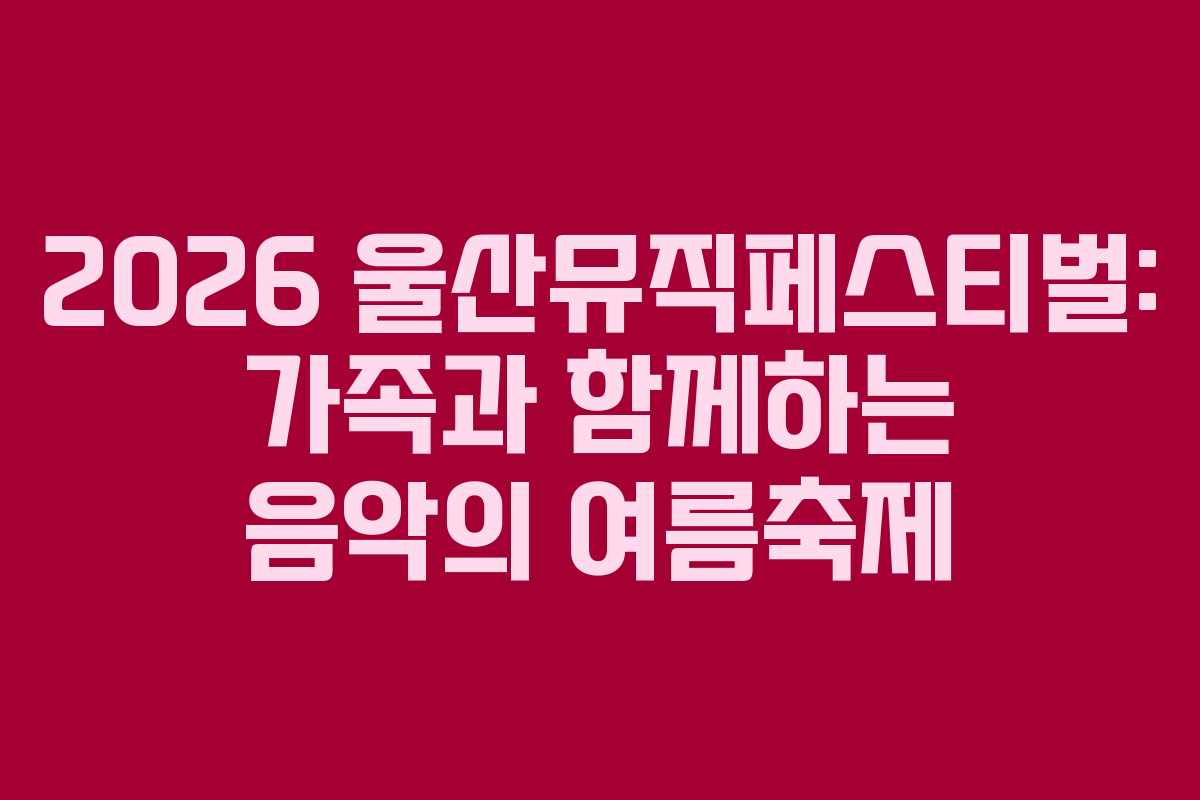 2026-울산뮤직페스티벌-가족과-함께하는-음악의-여름축제