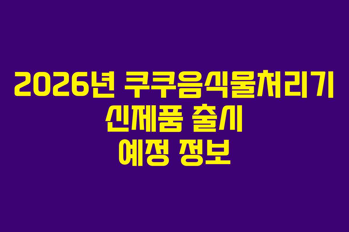 2026년-쿠쿠음식물처리기-신제품-출시-예정-정보