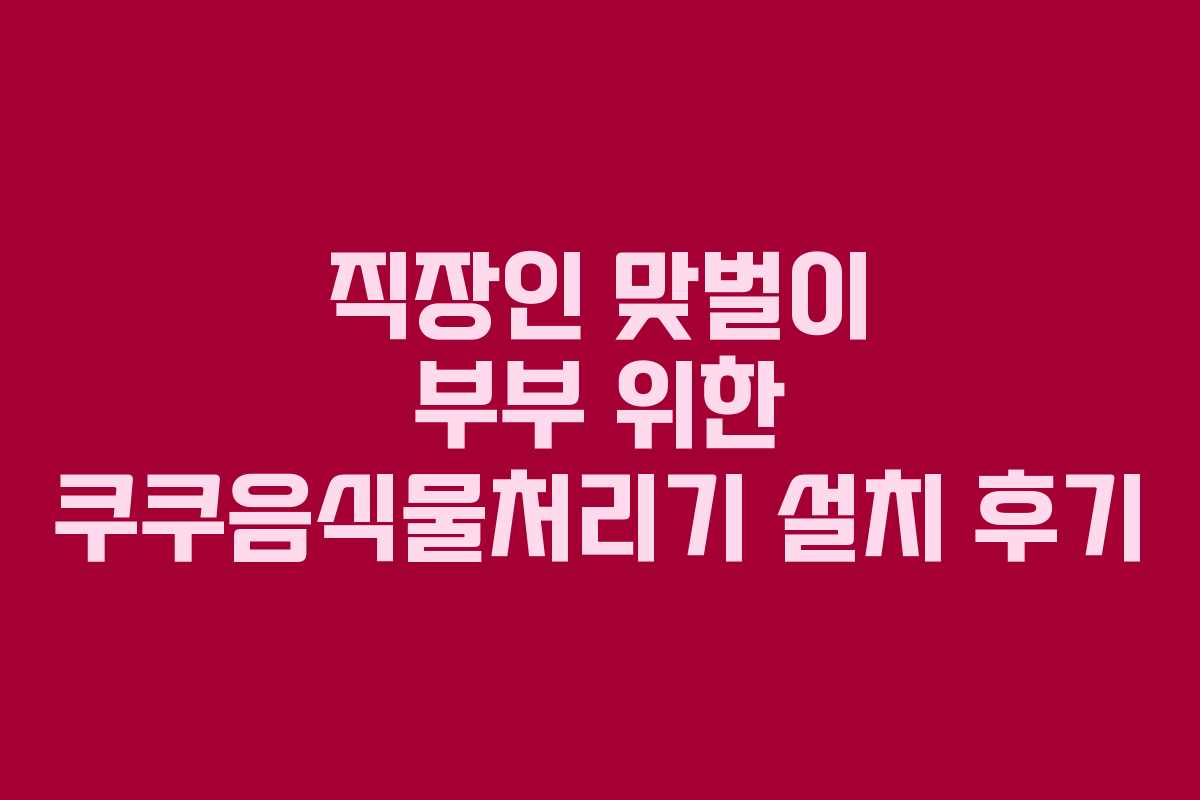 직장인-맞벌이-부부-위한-쿠쿠음식물처리기-설치-후기
